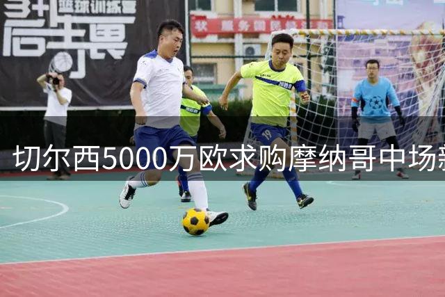 切尔西5000万欧求购摩纳哥中场新星