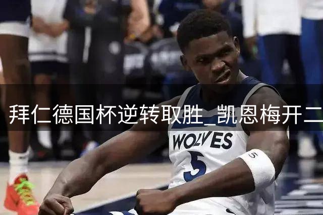 拜仁德国杯逆转取胜 凯恩梅开二度助晋级