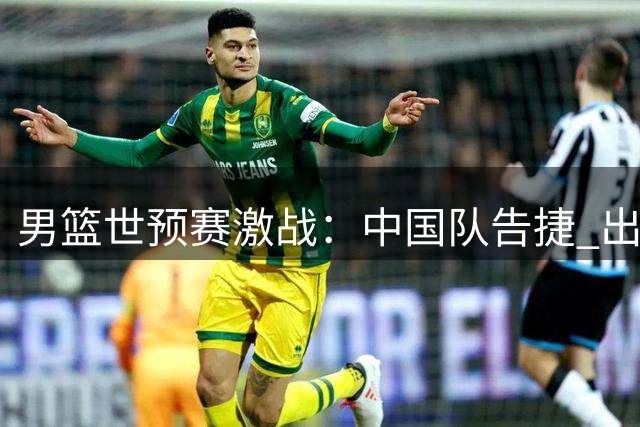 男篮世预赛激战：中国队告捷 出线形势明朗